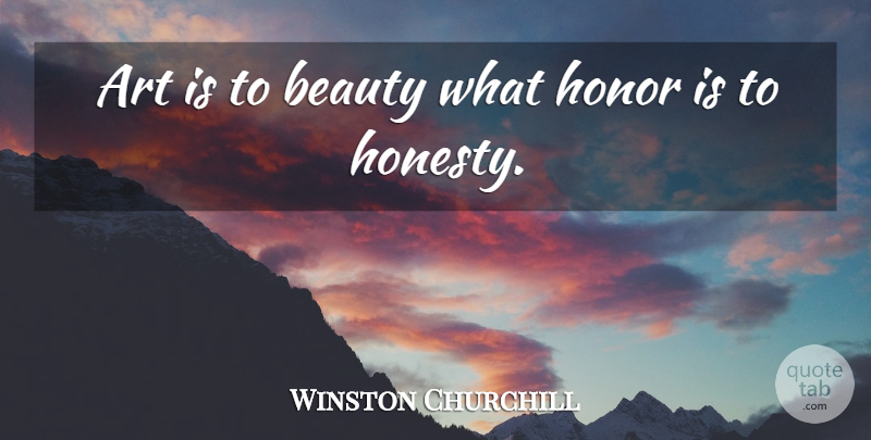 Winston Churchill Quote About Art, Honesty, Honor: Art Is To Beauty What...