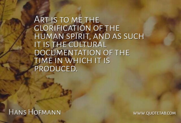 Hans Hofmann Quote About Art, Documentation, Spirit: Art Is To Me The...