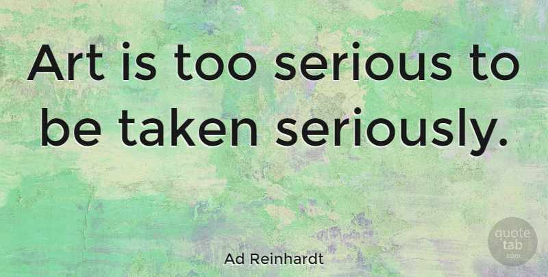 Ad Reinhardt Quote About Art, Taken, Serious: Art Is Too Serious To...