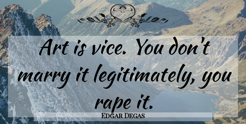 Edgar Degas Quote About Art, Vices, Art Is: Art Is Vice You Dont...