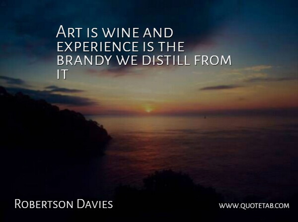 Robertson Davies Quote About Art, Wine, Alcohol: Art Is Wine And Experience...