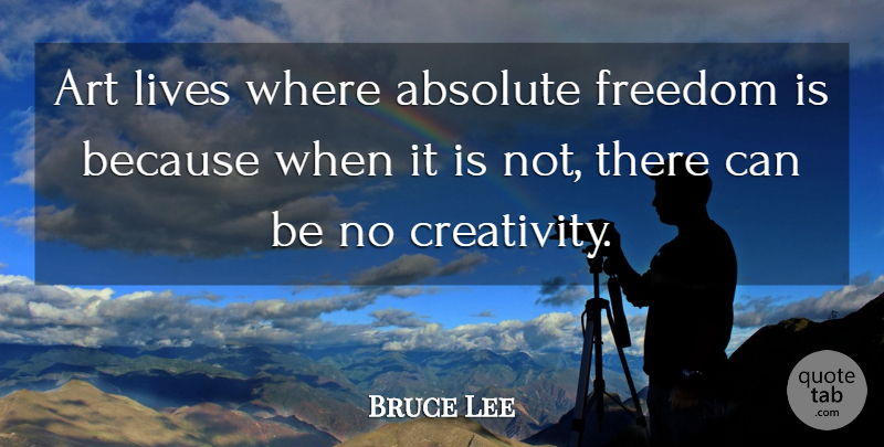 Bruce Lee Quote About Art, Creativity, Absolute Freedom: Art Lives Where Absolute Freedom...