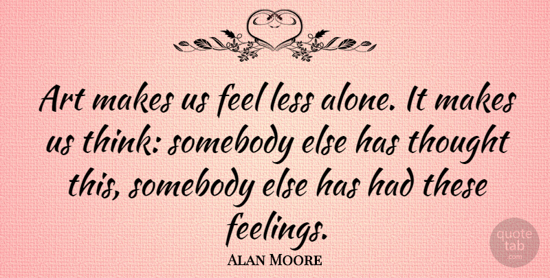 Alan Moore Quote About Art, Thinking, Feelings: Art Makes Us Feel Less...