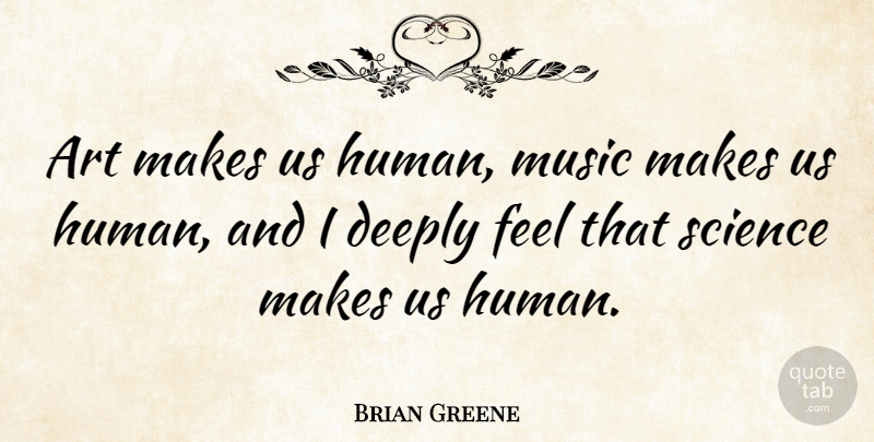 Brian Greene Quote About Art, Feels, Humans: Art Makes Us Human Music...