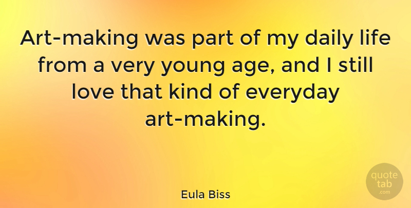 Eula Biss Quote About Age, Daily, Everyday, Life, Love: Art Making Was Part Of...