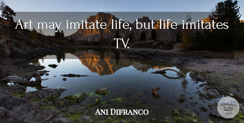 Ani Difranco Quote About Life, Art, Inspire: Art May Imitate Life But...