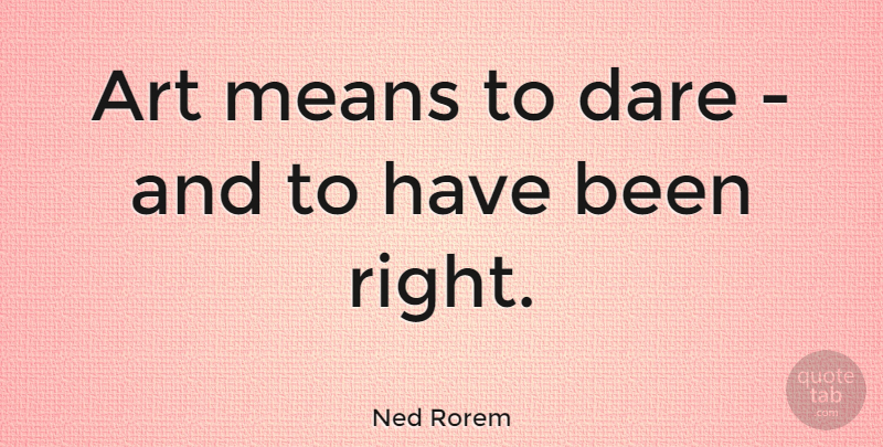 Ned Rorem Quote About Art, Mean, Dare: Art Means To Dare And...