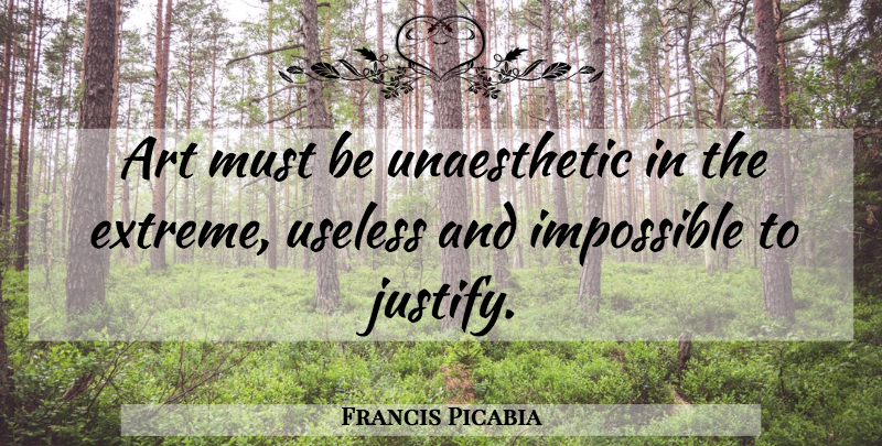 Francis Picabia Quote About Art, Useless, Impossible: Art Must Be Unaesthetic In...