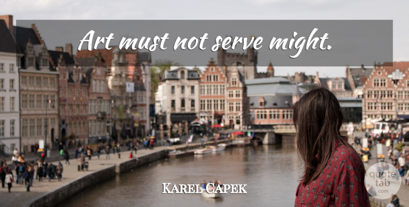 Karel Capek Quote About Art, Might: Art Must Not Serve Might...
