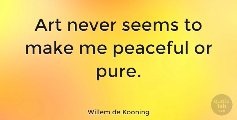 Willem de Kooning Quote About Art, Peaceful, Seems: Art Never Seems To Make...