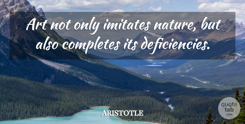 Aristotle Quote About Art, Nature, Deficiency: Art Not Only Imitates Nature...