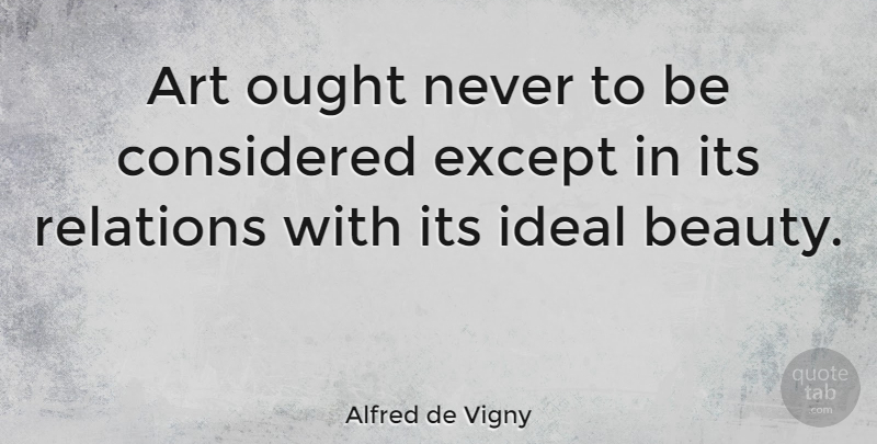 Alfred de Vigny Quote About Art, Relation, Ideals: Art Ought Never To Be...