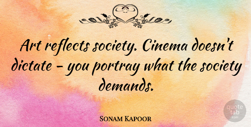 Sonam Kapoor Quote About Art, Dictate, Portray, Reflects, Society: Art Reflects Society Cinema Doesnt...