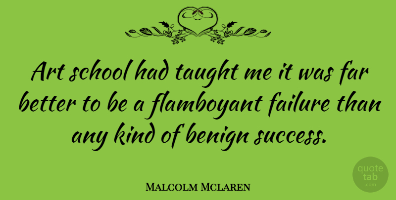 Malcolm Mclaren Quote About Art, Benign, Failure, Far, Flamboyant: Art School Had Taught Me...