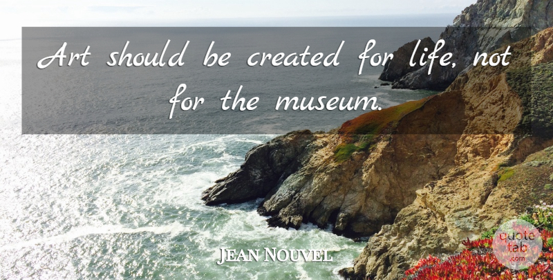 Jean Nouvel Quote About Art, Museums, Should: Art Should Be Created For...