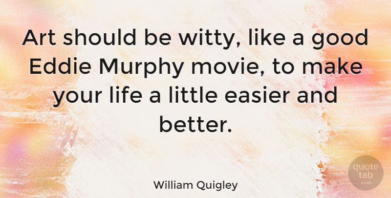 William Quigley Quote About Art, Easier, Eddie, Good, Life: Art Should Be Witty Like...
