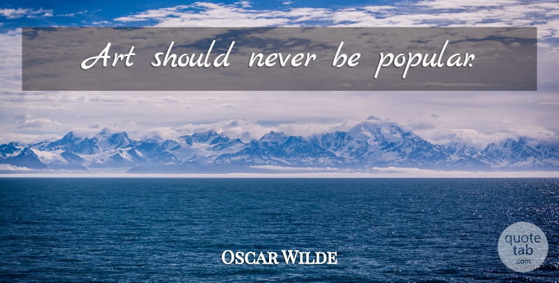 Oscar Wilde Quote About Art, Should: Art Should Never Be Popular...
