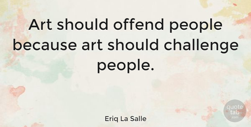 Eriq La Salle Quote About Art, People, Challenges: Art Should Offend People Because...