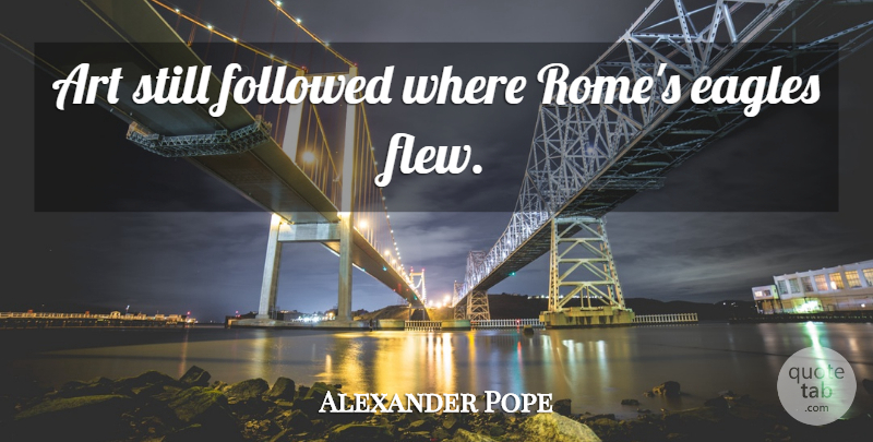 Alexander Pope Quote About Art, Eagles, Rome: Art Still Followed Where Romes...
