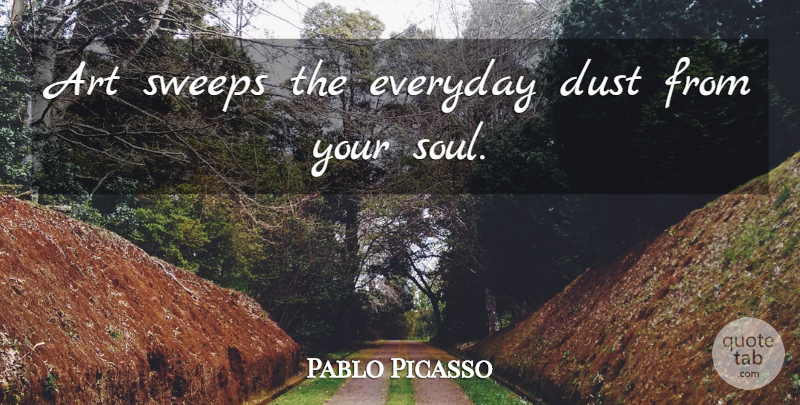 Pablo Picasso Quote About Art, Dust, Soul: Art Sweeps The Everyday Dust...