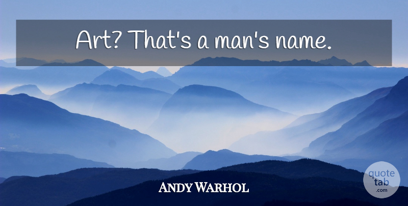 Andy Warhol: Art? That's a man's name. | QuoteTab