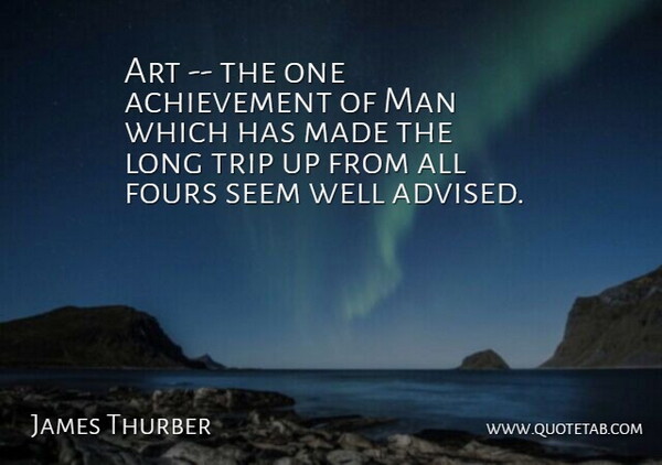 James Thurber Quote About Achievement, Art, Man, Seem, Trip: Art The One Achievement Of...