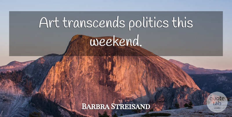 Barbra Streisand Quote About Art, Weekend: Art Transcends Politics This Weekend...