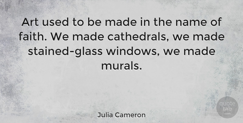 Julia Cameron Quote About Art, Faith, Name: Art Used To Be Made...