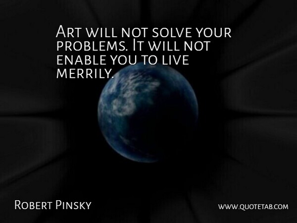 Robert Pinsky Quote About Art, Problem, Solve: Art Will Not Solve Your...