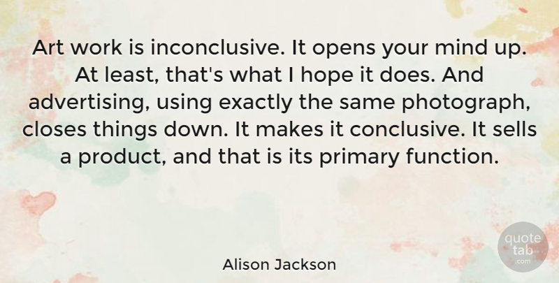 Alison Jackson Quote About Art, Closes, Exactly, Hope, Mind: Art Work Is Inconclusive It...