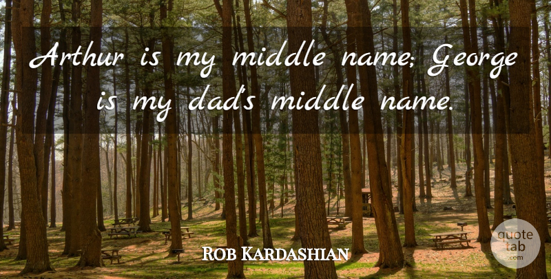 Rob Kardashian Quote About Arthur, Dad, George: Arthur Is My Middle Name...