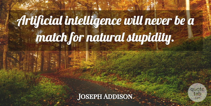 Joseph Addison Quote About Stupid, People, Natural: Artificial Intelligence Will Never Be...