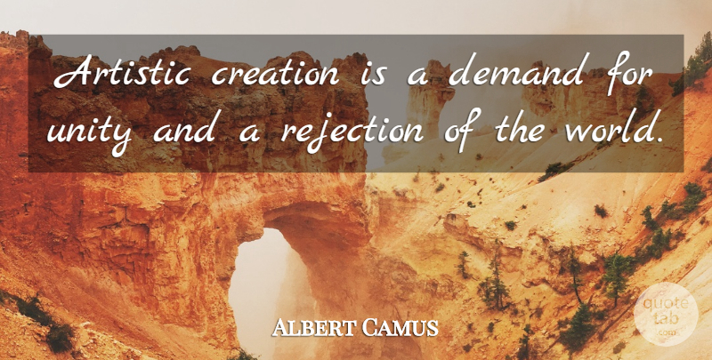 Albert Camus Quote About Rejection, Unity, Artistic Creation: Artistic Creation Is A Demand...