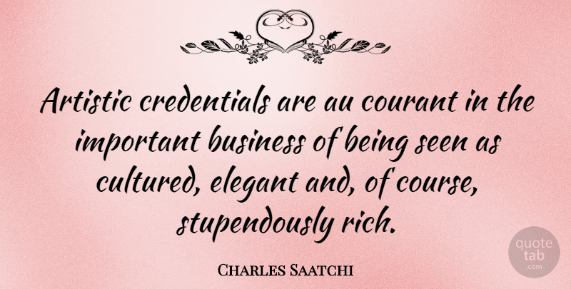 Charles Saatchi Quote About Artistic, Business, Elegant, Seen: Artistic Credentials Are Au Courant...
