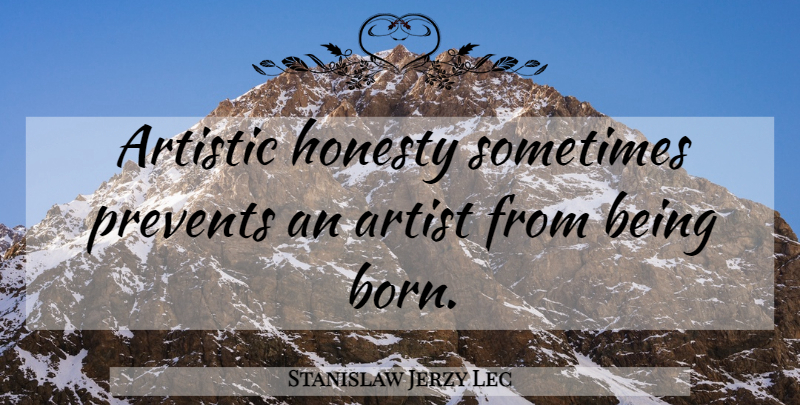 Stanislaw Jerzy Lec Quote About Honesty, Writing, Artist: Artistic Honesty Sometimes Prevents An...