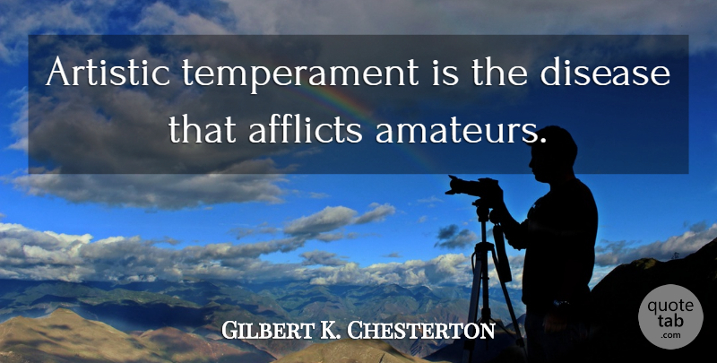 Gilbert K. Chesterton Quote About Writing, Literature, Disease: Artistic Temperament Is The Disease...