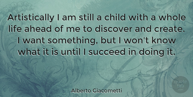 Alberto Giacometti Quote About Children, Want Something, Succeed: Artistically I Am Still A...