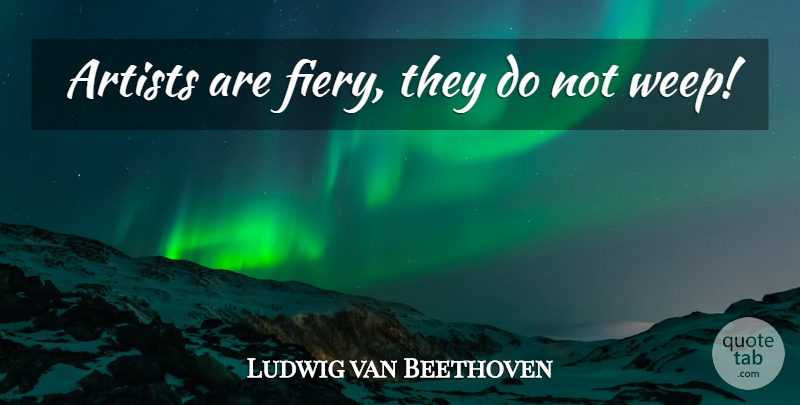 Ludwig van Beethoven Quote About Art, Artist, Fiery: Artists Are Fiery They Do...