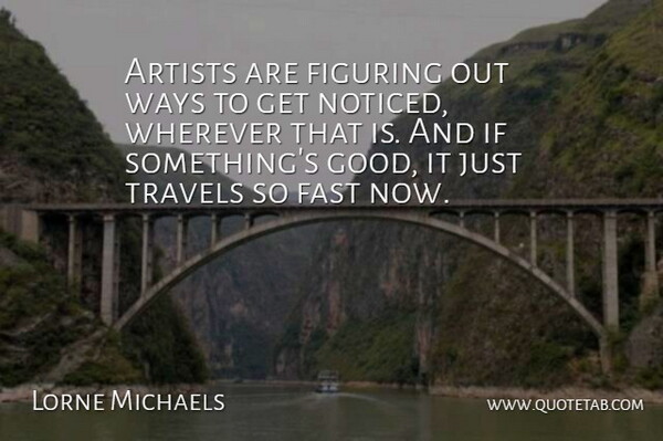 Lorne Michaels Quote About Artists, Fast, Figuring, Travels, Ways: Artists Are Figuring Out Ways...