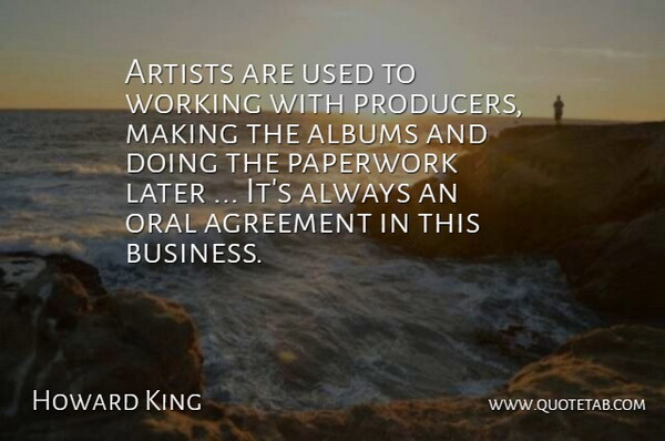 Howard King Quote About Agreement, Albums, Artists, Later, Oral: Artists Are Used To Working...