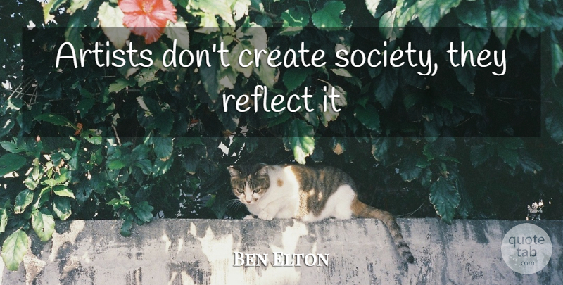 Ben Elton Quote About Artist: Artists Dont Create Society They...