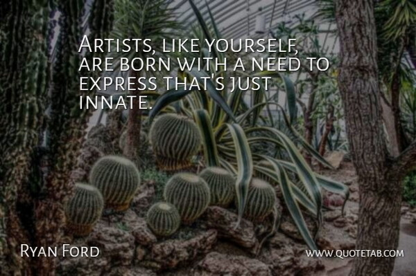Tom Ford Quote About Art, Needs, Like You: Artists Like Yourself Are Born...