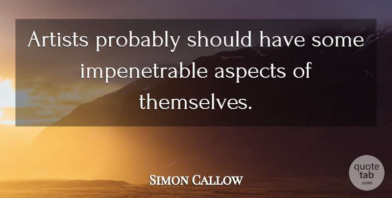 Simon Callow Quote About Artist, Should Have, Aspect: Artists Probably Should Have Some...