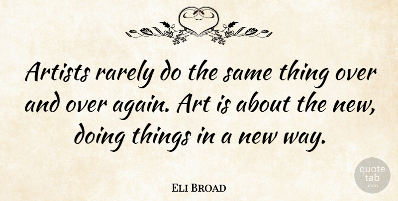 Eli Broad Quote About Art, Way, Artist: Artists Rarely Do The Same...