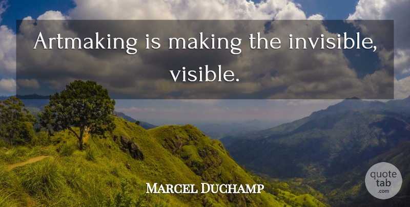 Marcel Duchamp Quote About Invisible, Visible: Artmaking Is Making The Invisible...