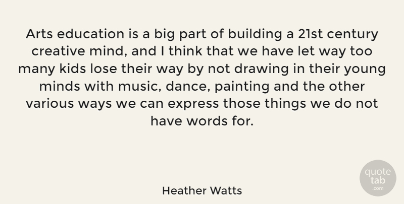 Heather Watts Quote About Arts, Building, Century, Creative, Drawing: Arts Education Is A Big...