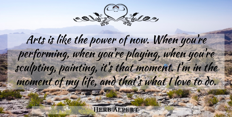 Herb Alpert Quote About Art, Painting, Moments: Arts Is Like The Power...
