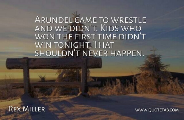 Rex Miller Quote About Came, Kids, Time, Win, Won: Arundel Came To Wrestle And...
