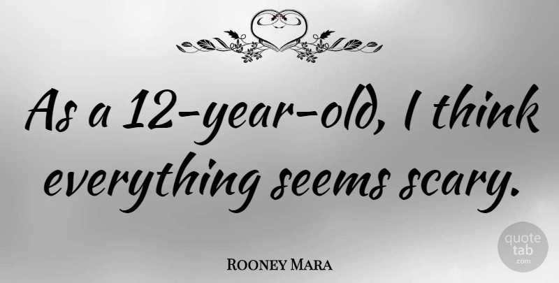 Rooney Mara Quote About Thinking, Years, Scary: As A 12 Year Old...