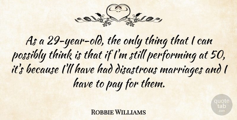 Robbie Williams Quote About Thinking, Years, Pay: As A 29 Year Old...